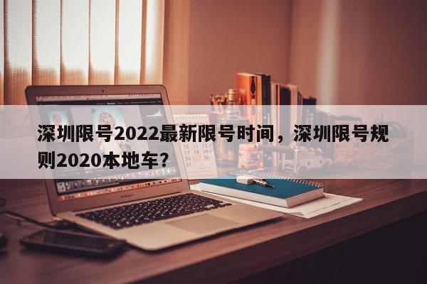 深圳限号2022最新限号时间,深圳限号规则2020本地车?-第1张图片-我家生活百科 深圳限号2022最新限号时间,深圳限号规则2020本地车?-第1张图片-我家生活百科