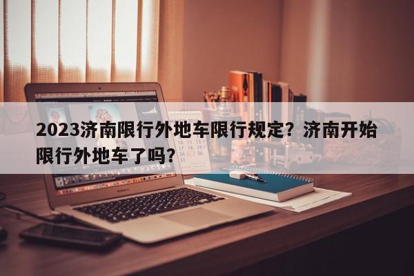 2023济南限行外地车限行规定？济南开始限行外地车了吗？-第1张图片-我家生活百科