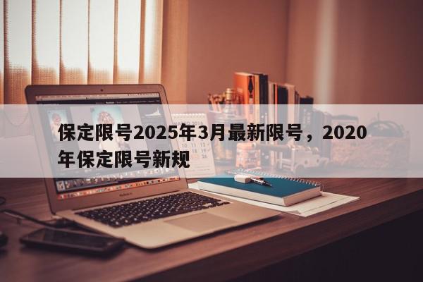 保定限号2025年3月最新限号，2020年保定限号新规-第1张图片-我家生活百科