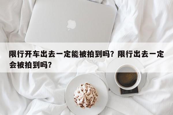 限行开车出去一定能被拍到吗?限行出去一定会被拍到吗?-第1张图片-我家生活百科 限行开车出去一定能被拍到吗?限行出去一定会被拍到吗?-第1张图片-我家生活百科