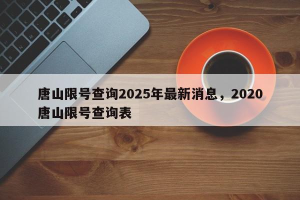 唐山限号查询2025年最新消息,2020唐山限号查询表-第1张图片-我家生活百科 唐山限号查询2025年最新消息,2020唐山限号查询表-第1张图片-我家生活百科