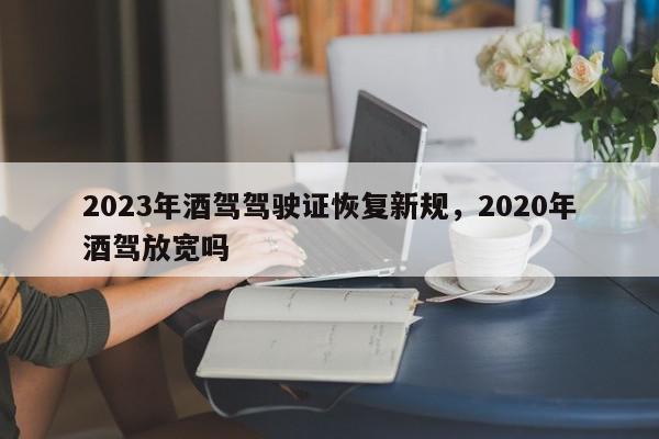 2023年酒驾驾驶证恢复新规,2020年酒驾放宽吗-第1张图片-我家生活百科 2023年酒驾驾驶证恢复新规,2020年酒驾放宽吗-第1张图片-我家生活百科