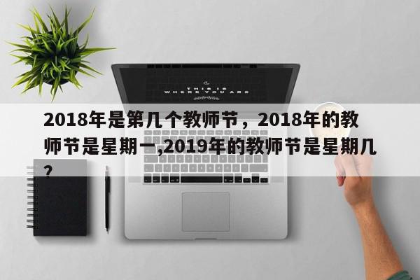 2018年是第几个教师节,2018年的教师节是星期一,2019年的教师节是星期几?-第1张图片-我家生活百科 2018年是第几个教师节,2018年的教师节是星期一,2019年的教师节是星期几?-第1张图片-我家生活百科