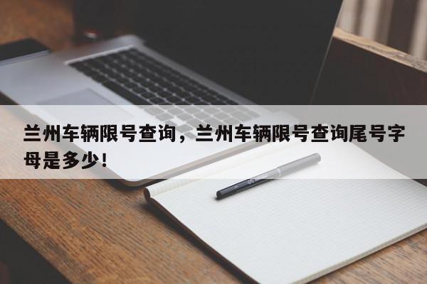 兰州车辆限号查询,兰州车辆限号查询尾号字母是多少!-第1张图片-我家生活百科 兰州车辆限号查询,兰州车辆限号查询尾号字母是多少!-第1张图片-我家生活百科