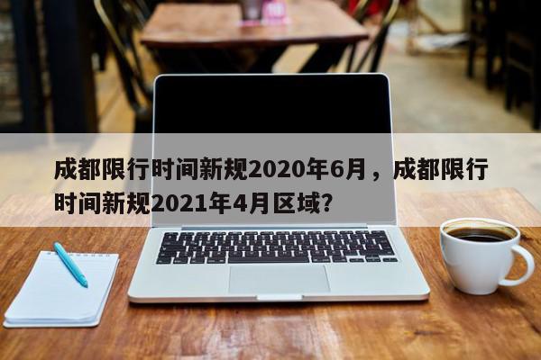 成都限行时间新规2020年6月,成都限行时间新规2021年4月区域?-第1张图片-我家生活百科 成都限行时间新规2020年6月,成都限行时间新规2021年4月区域?-第1张图片-我家生活百科