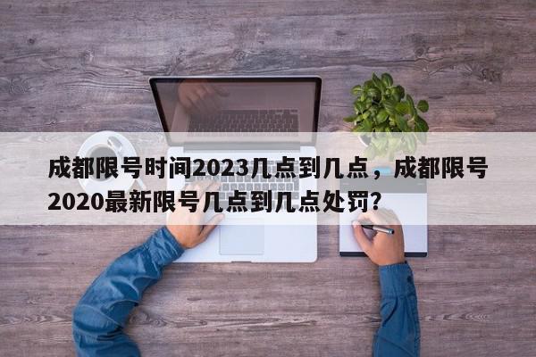 成都限号时间2023几点到几点,成都限号2020最新限号几点到几点处罚?-第1张图片-我家生活百科 成都限号时间2023几点到几点,成都限号2020最新限号几点到几点处罚?-第1张图片-我家生活百科