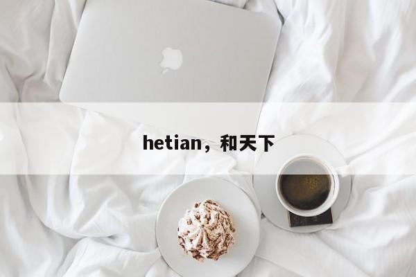 hetian，和天下-第1张图片-我家生活百科