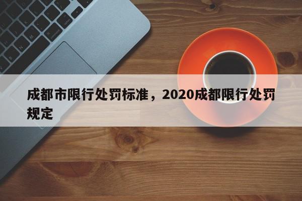 成都市限行处罚标准,2020成都限行处罚规定-第1张图片-我家生活百科 成都市限行处罚标准,2020成都限行处罚规定-第1张图片-我家生活百科