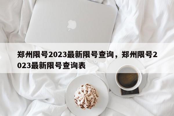郑州限号2023最新限号查询,郑州限号2023最新限号查询表-第1张图片-我家生活百科 郑州限号2023最新限号查询,郑州限号2023最新限号查询表-第1张图片-我家生活百科