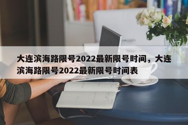 大连滨海路限号2022最新限号时间，大连滨海路限号2022最新限号时间表-第1张图片-我家生活百科