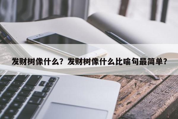 发财树像什么?发财树像什么比喻句最简单?-第1张图片-我家生活百科 发财树像什么?发财树像什么比喻句最简单?-第1张图片-我家生活百科