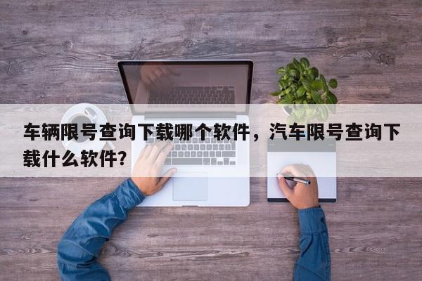 车辆限号查询下载哪个软件,汽车限号查询下载什么软件?-第1张图片-我家生活百科 车辆限号查询下载哪个软件,汽车限号查询下载什么软件?-第1张图片-我家生活百科