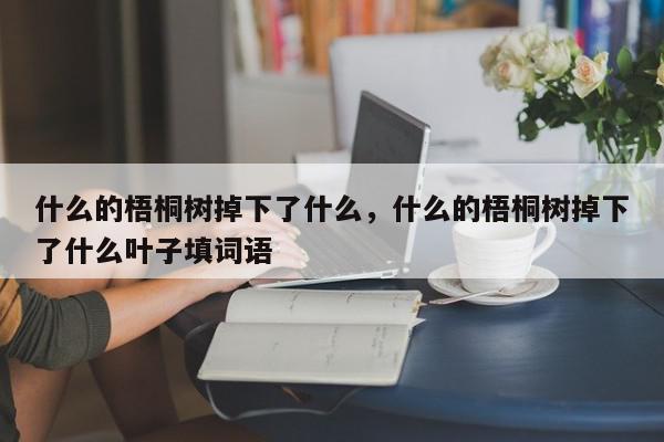 什么的梧桐树掉下了什么，什么的梧桐树掉下了什么叶子填词语-第1张图片-我家生活百科