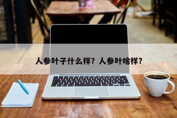 人参叶子什么样?人参叶啥样?-第1张图片-我家生活百科 人参叶子什么样?人参叶啥样?-第1张图片-我家生活百科