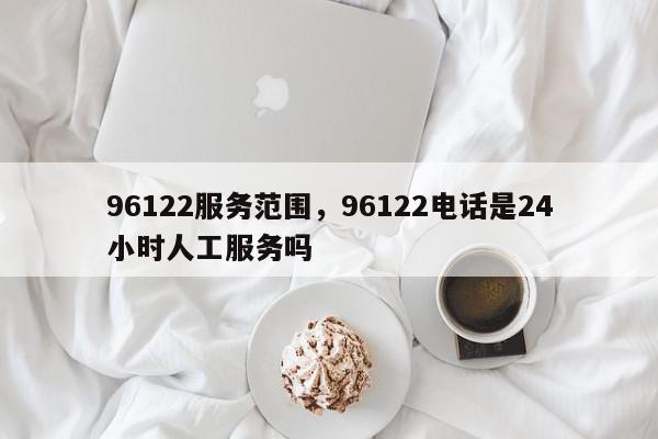 96122服务范围,96122电话是24小时人工服务吗-第1张图片-我家生活百科 96122服务范围,96122电话是24小时人工服务吗-第1张图片-我家生活百科