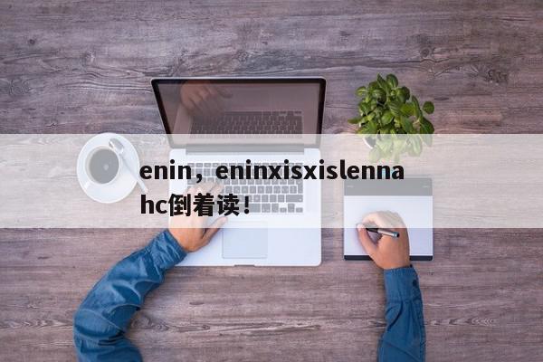 enin,eninxisxislennahc倒着读!-第1张图片-我家生活百科 enin,eninxisxislennahc倒着读!-第1张图片-我家生活百科