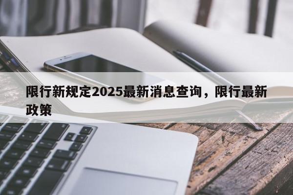 限行新规定2025最新消息查询,限行最新政策-第1张图片-我家生活百科 限行新规定2025最新消息查询,限行最新政策-第1张图片-我家生活百科
