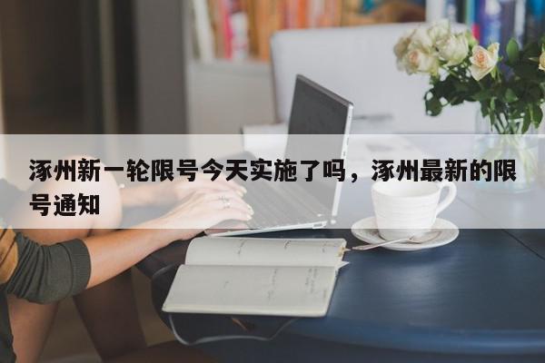 涿州新一轮限号今天实施了吗,涿州最新的限号通知-第1张图片-我家生活百科 涿州新一轮限号今天实施了吗,涿州最新的限号通知-第1张图片-我家生活百科