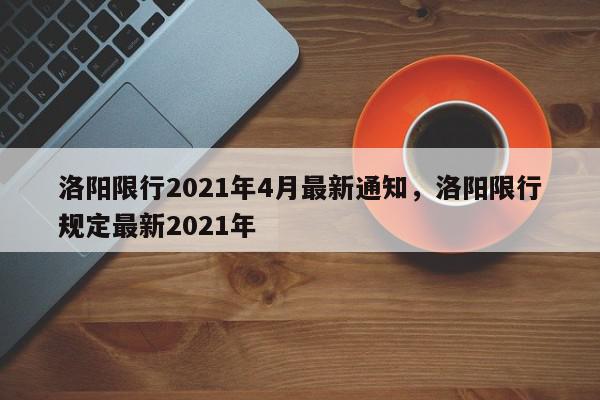 洛阳限行2021年4月最新通知，洛阳限行规定最新2021年-第1张图片-我家生活百科