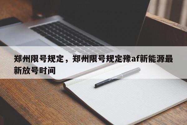 郑州限号规定,郑州限号规定豫af新能源最新放号时间-第1张图片-我家生活百科 郑州限号规定,郑州限号规定豫af新能源最新放号时间-第1张图片-我家生活百科