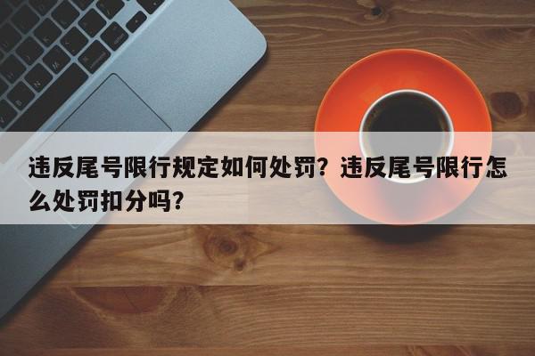 违反尾号限行规定如何处罚?违反尾号限行怎么处罚扣分吗?-第1张图片-我家生活百科 违反尾号限行规定如何处罚?违反尾号限行怎么处罚扣分吗?-第1张图片-我家生活百科