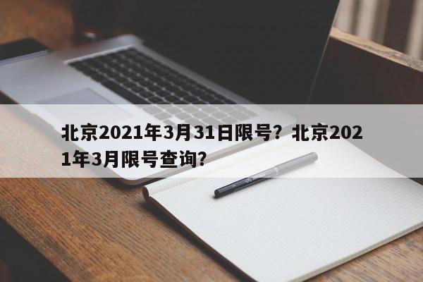 北京2021年3月31日限号？北京2021年3月限号查询？-第1张图片-我家生活百科