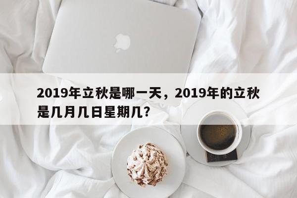 2019年立秋是哪一天，2019年的立秋是几月几日星期几？-第1张图片-我家生活百科