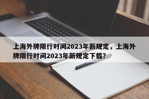 上海外牌限行时间2023年新规定，上海外牌限行时间2023年新规定下载？-第1张图片-我家生活百科