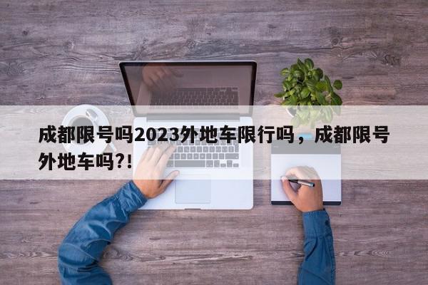 成都限号吗2023外地车限行吗，成都限号外地车吗?！-第1张图片-我家生活百科