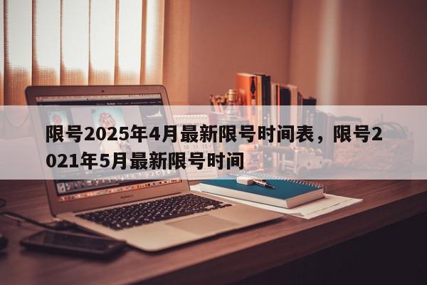 限号2025年4月最新限号时间表，限号2021年5月最新限号时间-第1张图片-我家生活百科