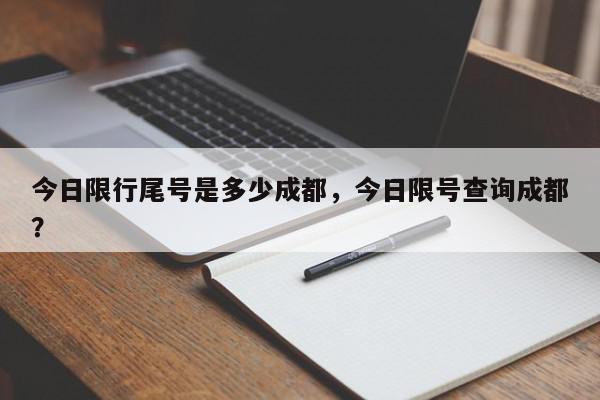 今日限行尾号是多少成都，今日限号查询成都？-第1张图片-我家生活百科