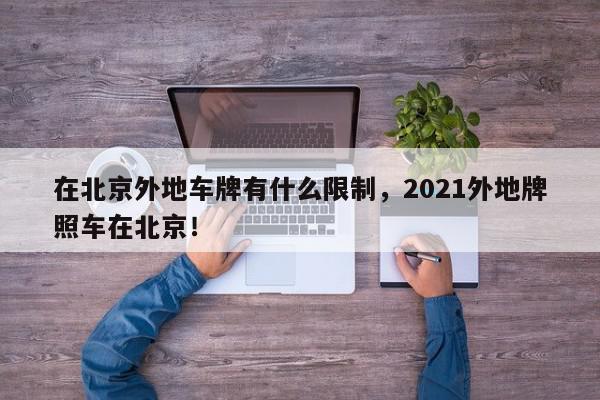 在北京外地车牌有什么限制,2021外地牌照车在北京!-第1张图片-我家生活百科 在北京外地车牌有什么限制,2021外地牌照车在北京!-第1张图片-我家生活百科
