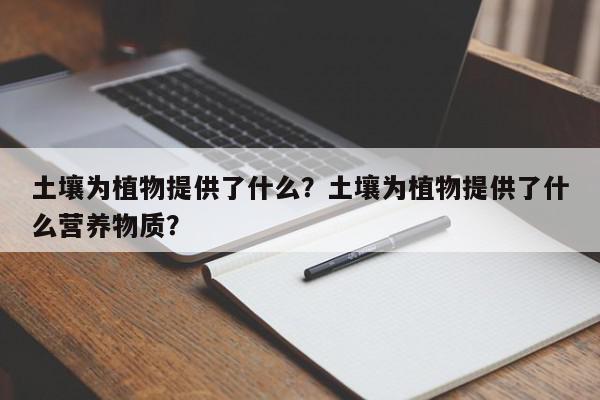土壤为植物提供了什么？土壤为植物提供了什么营养物质？-第1张图片-我家生活百科