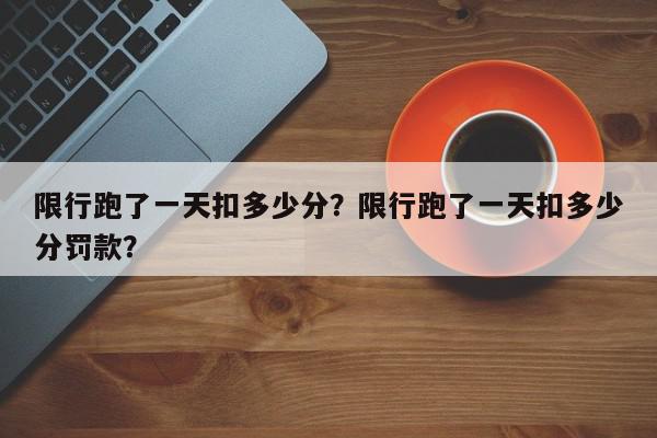 限行跑了一天扣多少分?限行跑了一天扣多少分罚款?-第1张图片-我家生活百科 限行跑了一天扣多少分?限行跑了一天扣多少分罚款?-第1张图片-我家生活百科