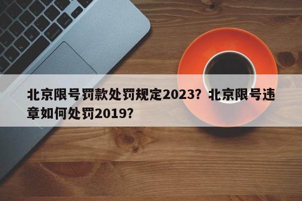 北京限号罚款处罚规定2023?北京限号违章如何处罚2019?-第1张图片-我家生活百科 北京限号罚款处罚规定2023?北京限号违章如何处罚2019?-第1张图片-我家生活百科