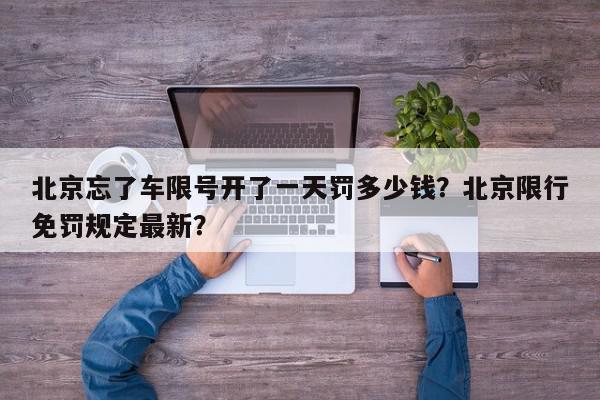 北京忘了车限号开了一天罚多少钱？北京限行免罚规定最新？-第1张图片-我家生活百科
