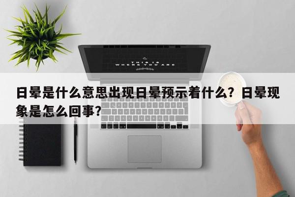 日晕是什么意思出现日晕预示着什么?日晕现象是怎么回事?-第1张图片-我家生活百科 日晕是什么意思出现日晕预示着什么?日晕现象是怎么回事?-第1张图片-我家生活百科
