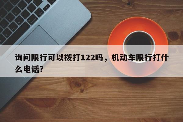询问限行可以拨打122吗，机动车限行打什么电话？-第1张图片-我家生活百科