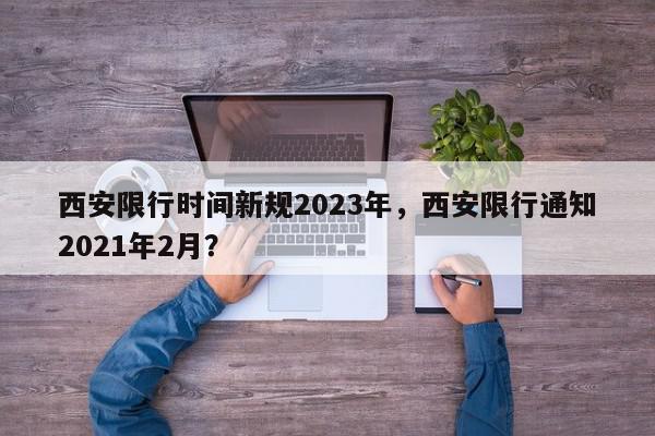 西安限行时间新规2023年，西安限行通知2021年2月？-第1张图片-我家生活百科