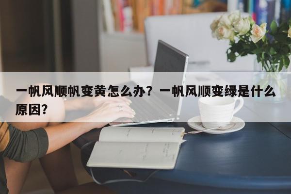一帆风顺帆变黄怎么办?一帆风顺变绿是什么原因?-第1张图片-我家生活百科 一帆风顺帆变黄怎么办?一帆风顺变绿是什么原因?-第1张图片-我家生活百科