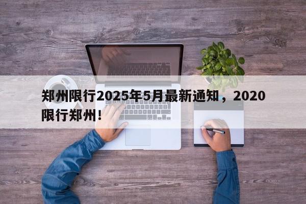 郑州限行2025年5月最新通知，2020限行郑州！-第1张图片-我家生活百科