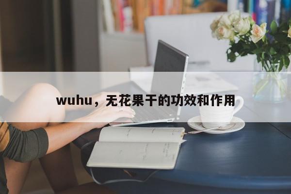 wuhu，无花果干的功效和作用-第1张图片-我家生活百科