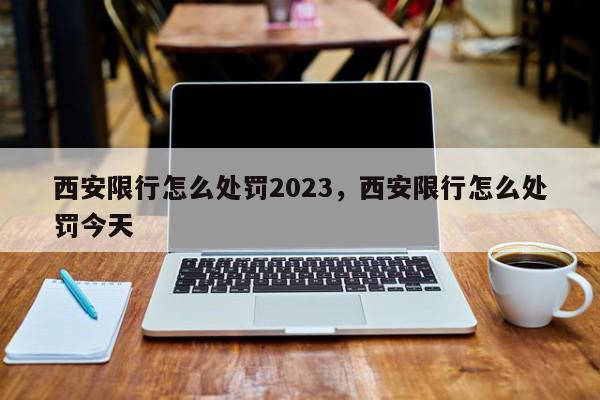 西安限行怎么处罚2023，西安限行怎么处罚今天-第1张图片-我家生活百科